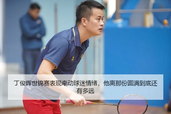 丁俊晖世锦赛表现牵动球迷情绪，他离那份圆满到底还有多远