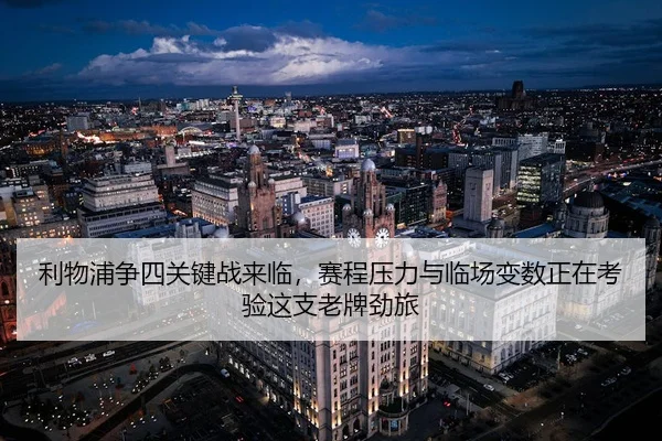 利物浦争四关键战来临，赛程压力与临场变数正在考验这支老牌劲旅