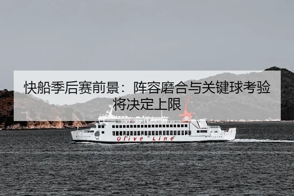 快船季后赛前景:阵容磨合与关键球考验将决定上限